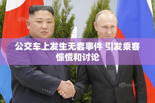 公交车上发生无套事件 引发乘客惊慌和讨论