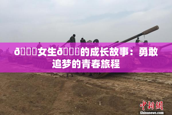 🔞女生🍆的成长故事：勇敢追梦的青春旅程