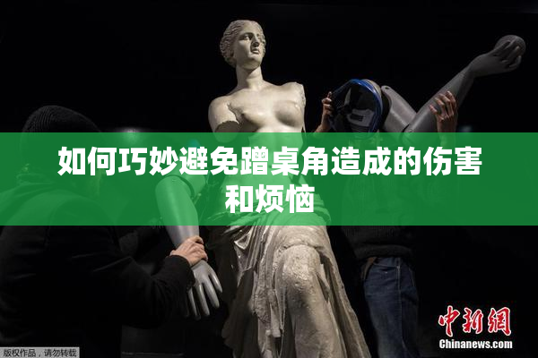 如何巧妙避免蹭桌角造成的伤害和烦恼