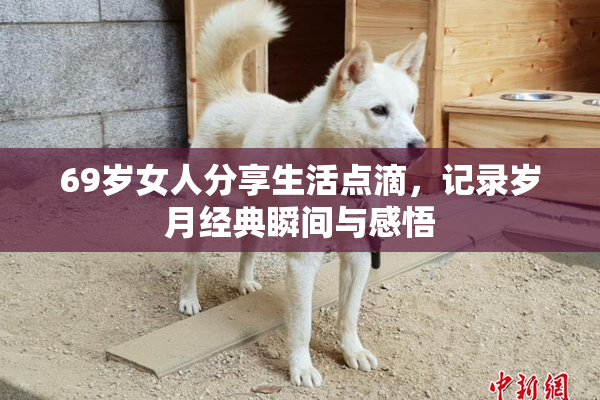 69岁女人分享生活点滴，记录岁月经典瞬间与感悟
