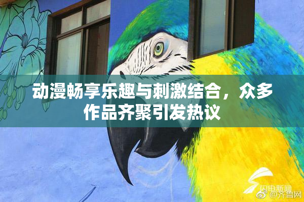 动漫畅享乐趣与刺激结合，众多作品齐聚引发热议