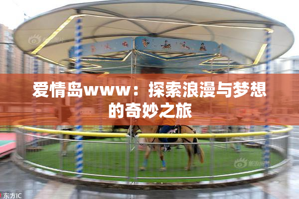 爱情岛www：探索浪漫与梦想的奇妙之旅