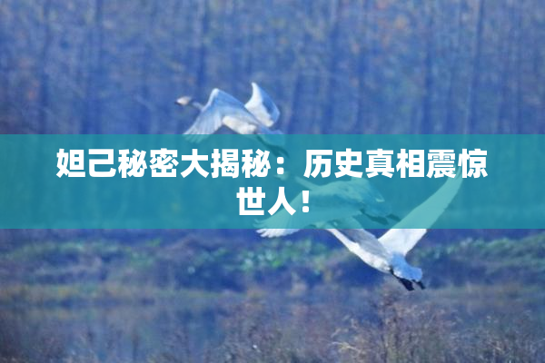 妲己秘密大揭秘：历史真相震惊世人！