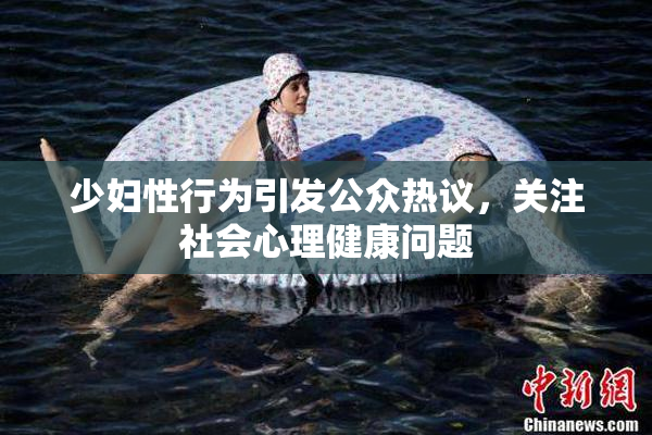 少妇性行为引发公众热议，关注社会心理健康问题