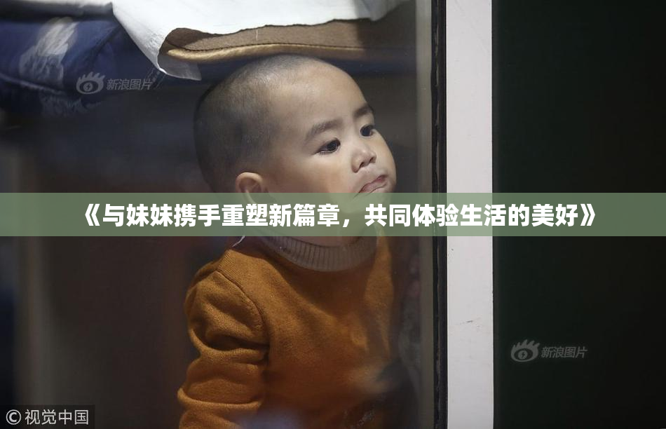 《与妹妹携手重塑新篇章，共同体验生活的美好》