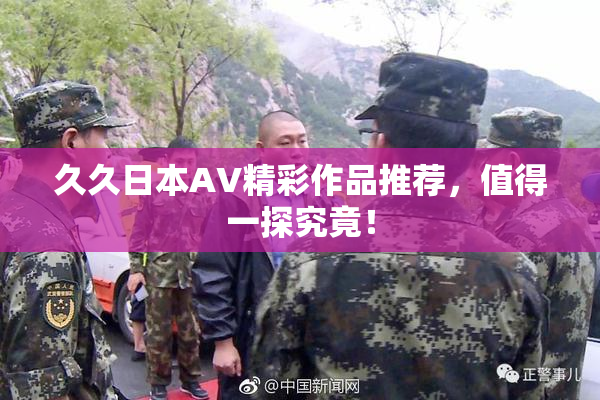 久久日本AV精彩作品推荐，值得一探究竟！
