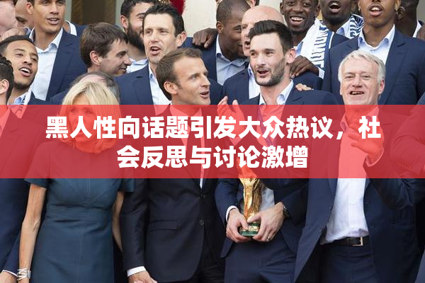 黑人性向话题引发大众热议，社会反思与讨论激增