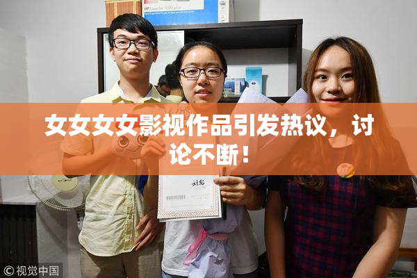 女女女女影视作品引发热议，讨论不断！
