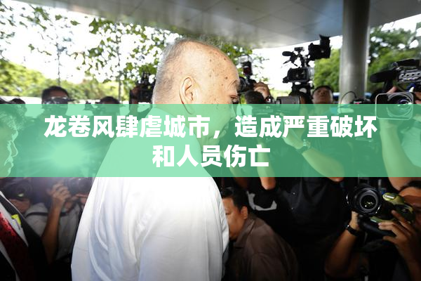 龙卷风肆虐城市，造成严重破坏和人员伤亡