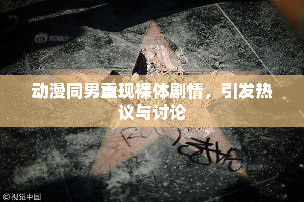 动漫同男重现裸体剧情，引发热议与讨论