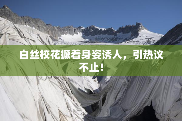 白丝校花撅着身姿诱人，引热议不止！