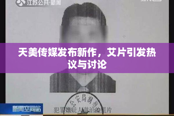 天美传媒发布新作，艾片引发热议与讨论