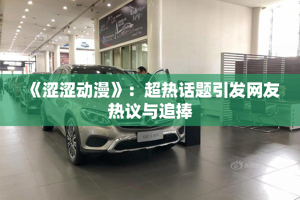 《涩涩动漫》：超热话题引发网友热议与追捧