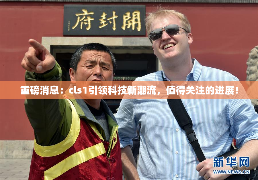 重磅消息：cls1引领科技新潮流，值得关注的进展！