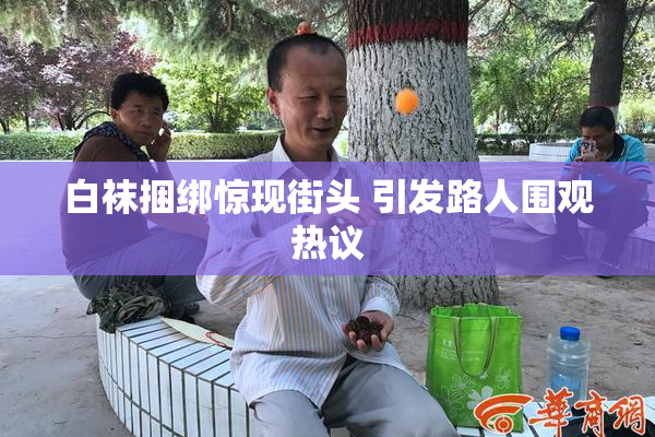 白袜捆绑惊现街头 引发路人围观热议