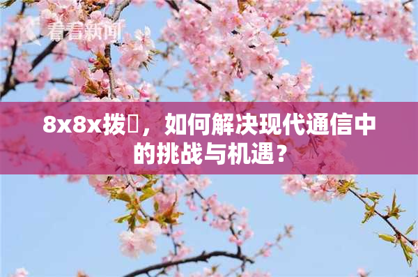8x8x拨牐，如何解决现代通信中的挑战与机遇？