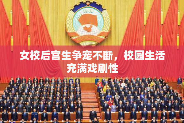 女校后宫生争宠不断，校园生活充满戏剧性