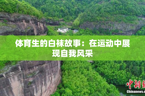 体育生的白袜故事：在运动中展现自我风采