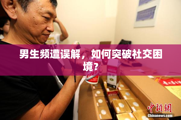 男生频遭误解，如何突破社交困境？