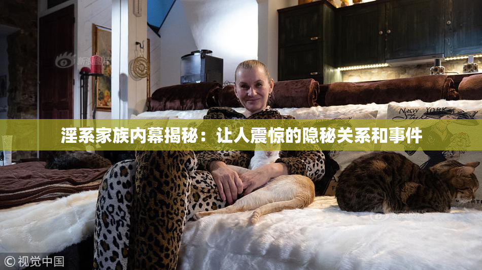 淫系家族内幕揭秘：让人震惊的隐秘关系和事件
