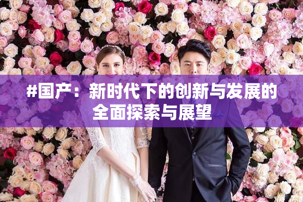 #国产：新时代下的创新与发展的全面探索与展望