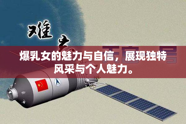 爆乳女的魅力与自信，展现独特风采与个人魅力。