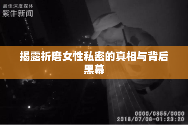 揭露折磨女性私密的真相与背后黑幕