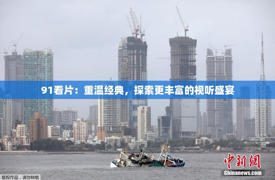 91看片：重温经典，探索更丰富的视听盛宴