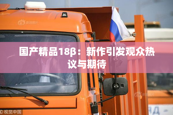 国产精品18β：新作引发观众热议与期待
