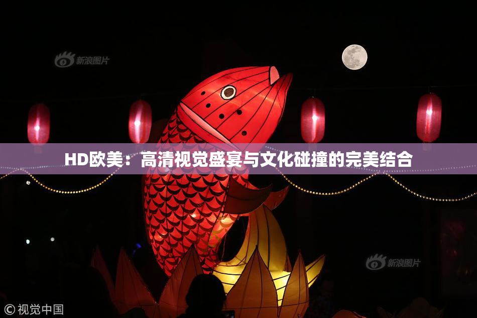 HD欧美：高清视觉盛宴与文化碰撞的完美结合