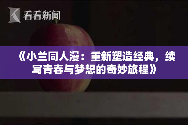 《小兰同人漫：重新塑造经典，续写青春与梦想的奇妙旅程》