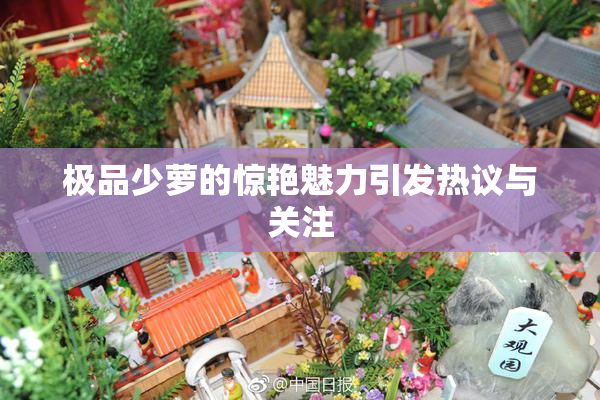 极品少萝的惊艳魅力引发热议与关注