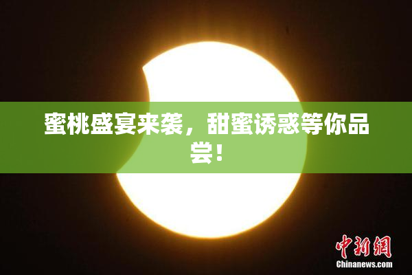 蜜桃盛宴来袭，甜蜜诱惑等你品尝！