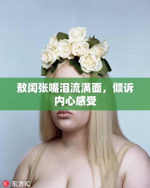 敖闰张嘴泪流满面，倾诉内心感受