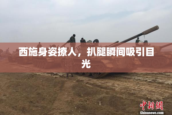 西施身姿撩人，扒腿瞬间吸引目光