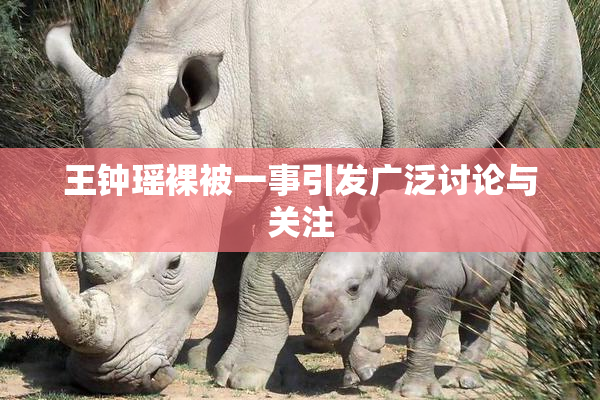 王钟瑶裸被一事引发广泛讨论与关注