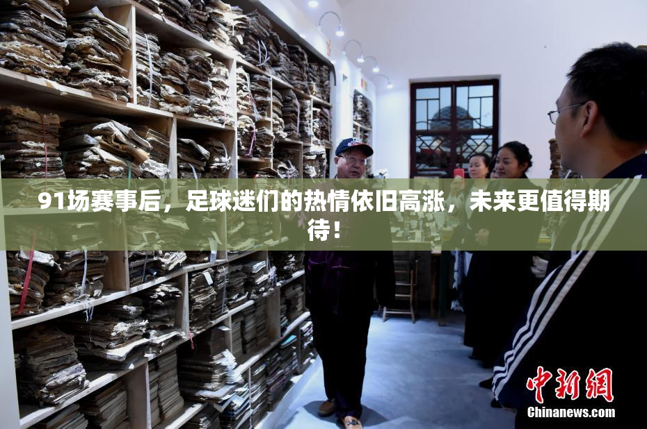 91场赛事后，足球迷们的热情依旧高涨，未来更值得期待！