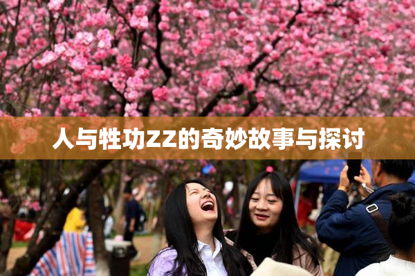 人与牲功ZZ的奇妙故事与探讨