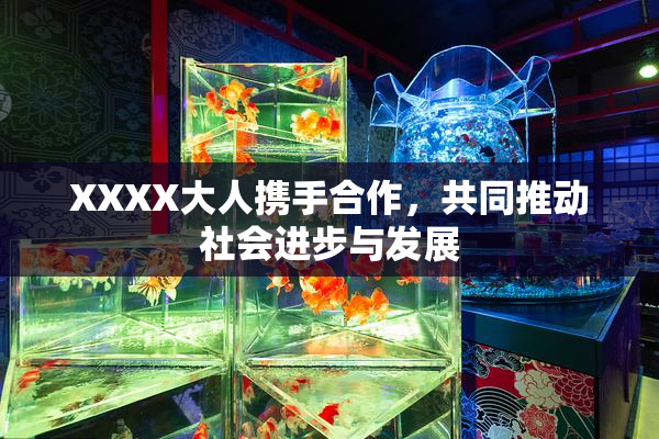 XXXX大人携手合作，共同推动社会进步与发展