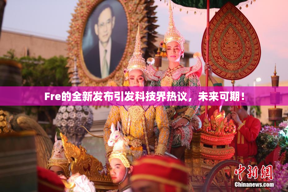 Fre的全新发布引发科技界热议，未来可期！