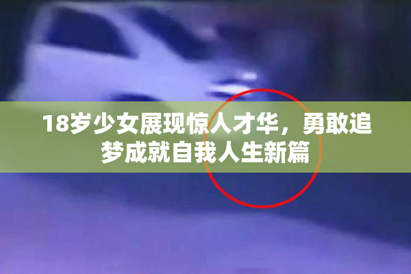 18岁少女展现惊人才华，勇敢追梦成就自我人生新篇