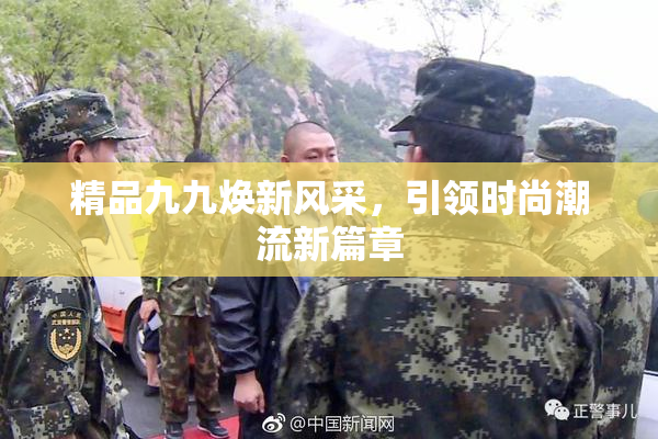 精品九九焕新风采，引领时尚潮流新篇章