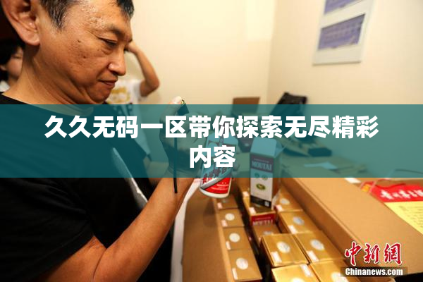 久久无码一区带你探索无尽精彩内容