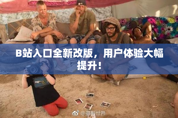 B站入口全新改版，用户体验大幅提升！