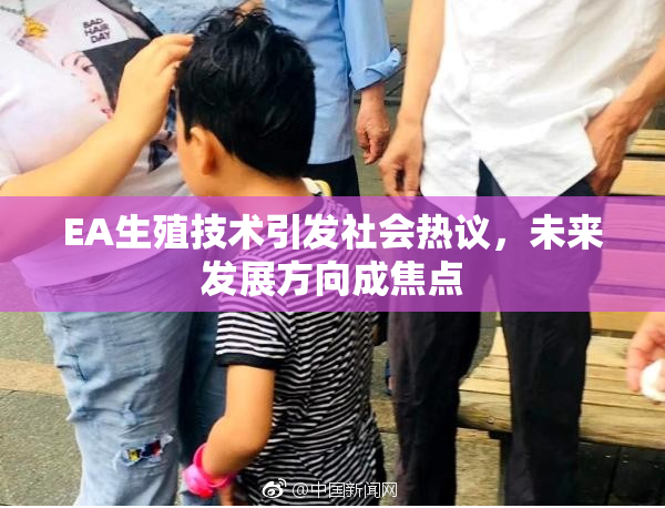 EA生殖技术引发社会热议，未来发展方向成焦点