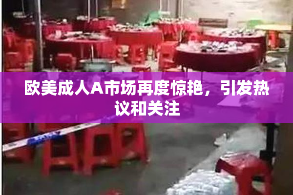 欧美成人A市场再度惊艳，引发热议和关注