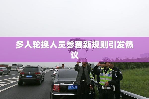 多人轮换人员参赛新规则引发热议