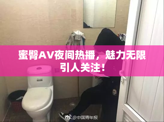 蜜臀AV夜间热播，魅力无限引人关注！