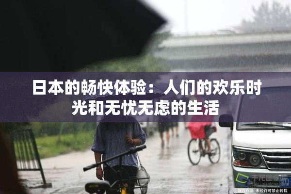 日本的畅快体验：人们的欢乐时光和无忧无虑的生活