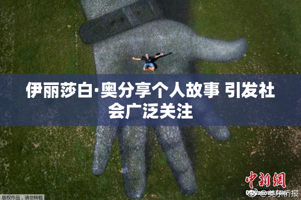 伊丽莎白·奥分享个人故事 引发社会广泛关注
